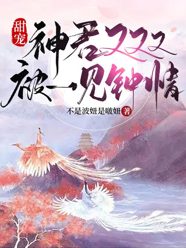 甜宠:神君又又又被一见钟情了全文免费阅读