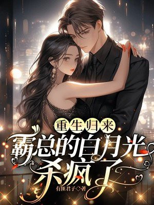 重生归来,霸总的白月光杀疯了全文免费阅读