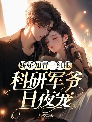 娇娇知青一红眼,科研军爷日夜宠全文免费阅读