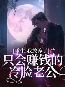 重生:我放养了只会赚钱的冷脸老公全文免费阅读