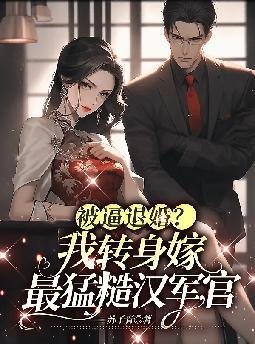 被逼退婚?我转身嫁最猛糙汉军官全文免费阅读