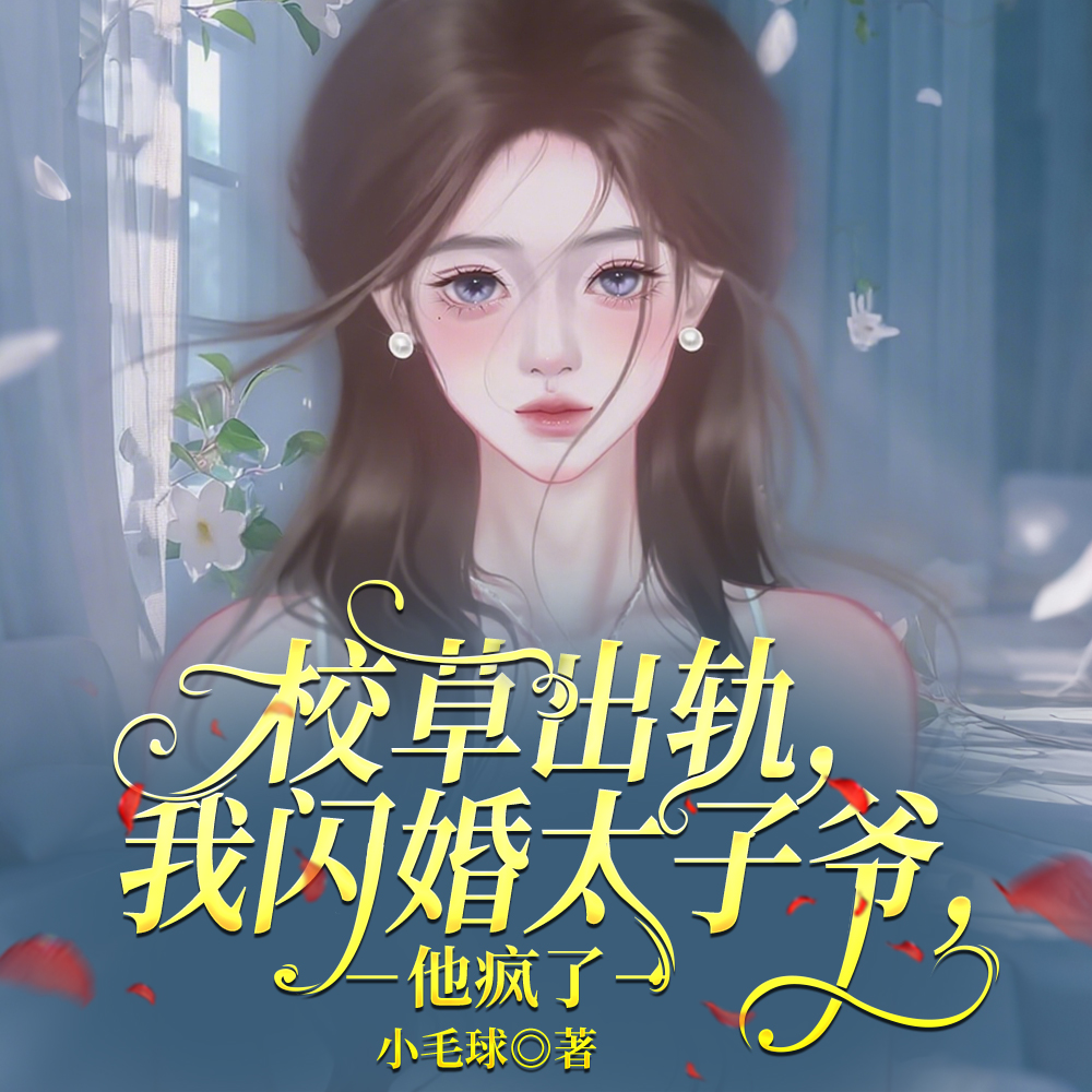 校草出轨,我闪婚太子爷,他疯了全文免费阅读