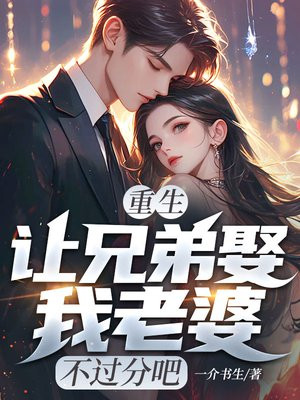 重生:让兄弟娶我老婆,不过分吧全文免费阅读