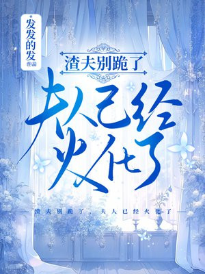 渣夫别跪了,夫人已经火化了全文免费阅读