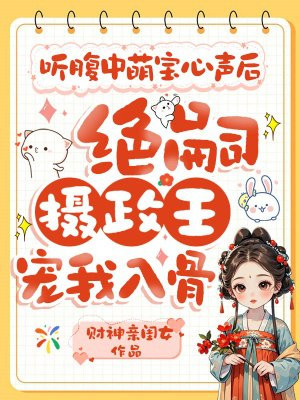 听腹中萌宝心声后,绝嗣摄政王宠我入骨全文免费阅读