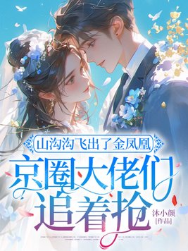 山沟沟飞出了金凤凰,京圈大佬们追着抢全文免费阅读